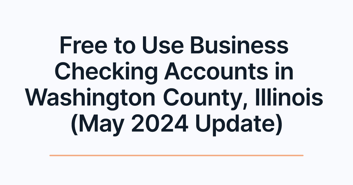 Free to Use Business Checking Accounts in Washington County, Illinois (May 2024 Update)